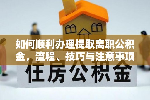 东至如何顺利办理提取离职公积金，流程、技巧与注意事项全解析