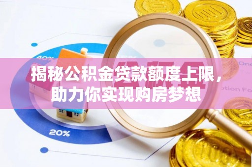 东至揭秘公积金贷款额度上限，助力你实现购房梦想
