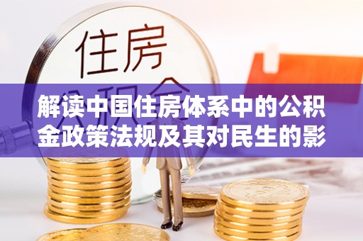 东至解读中国住房体系中的公积金政策法规及其对民生的影响