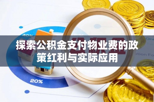 东至探索公积金支付物业费的政策红利与实际应用