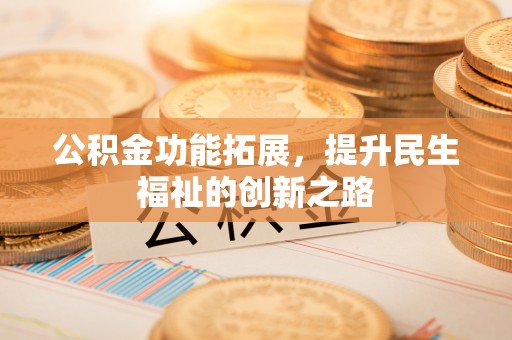 东至公积金功能拓展，提升民生福祉的创新之路