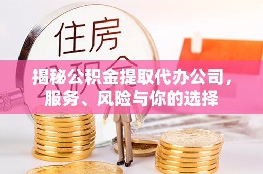 东至揭秘公积金提取代办公司，服务、风险与你的选择