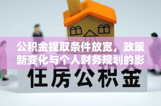 东至公积金提取条件放宽，政策新变化与个人财务规划的影响