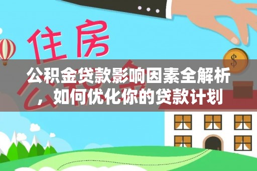 东至公积金贷款影响因素全解析，如何优化你的贷款计划