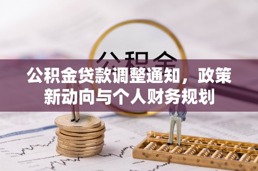 东至公积金贷款调整通知，政策新动向与个人财务规划