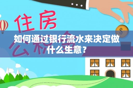 东至如何通过银行流水来决定做什么生意？