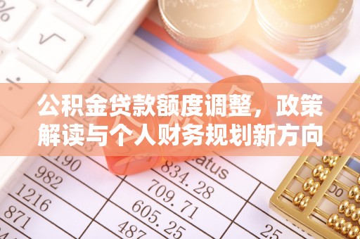 东至公积金贷款额度调整，政策解读与个人财务规划新方向