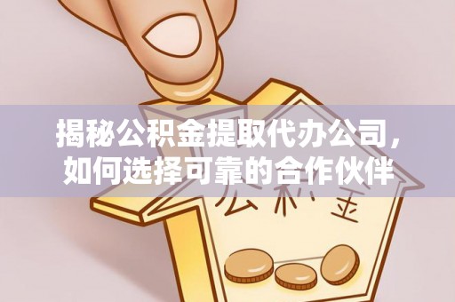 东至揭秘公积金提取代办公司，如何选择可靠的合作伙伴