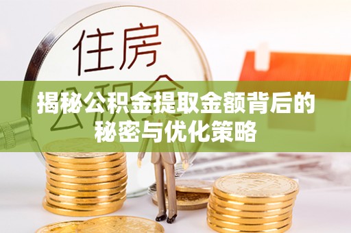 东至揭秘公积金提取金额背后的秘密与优化策略
