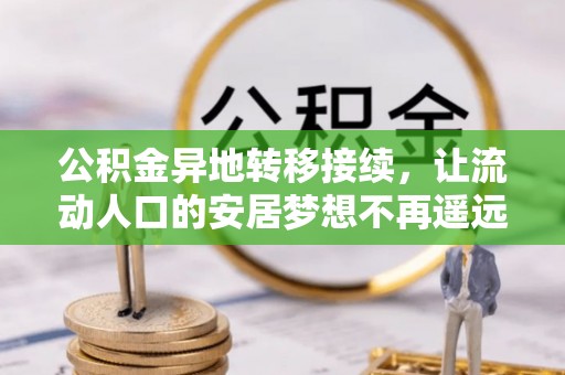 东至公积金异地转移接续，让流动人口的安居梦想不再遥远