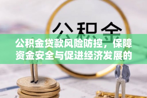 东至公积金贷款风险防控，保障资金安全与促进经济发展的平衡之道