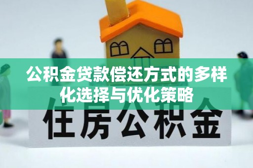 东至公积金贷款偿还方式的多样化选择与优化策略