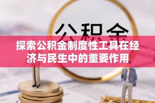 东至探索公积金制度性工具在经济与民生中的重要作用