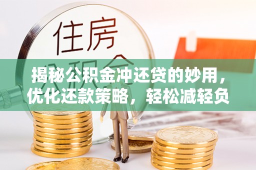 东至揭秘公积金冲还贷的妙用，优化还款策略，轻松减轻负担