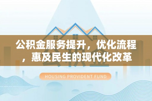 东至公积金服务提升，优化流程，惠及民生的现代化改革