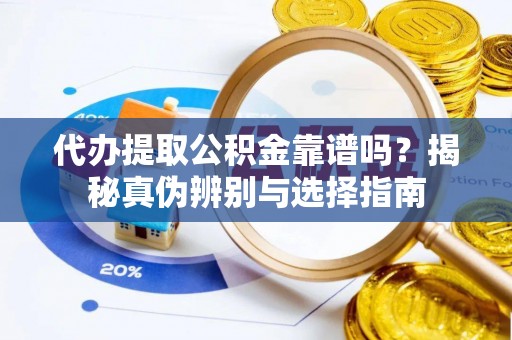 东至代办提取公积金靠谱吗？揭秘真伪辨别与选择指南