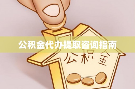 东至公积金代办提取咨询指南