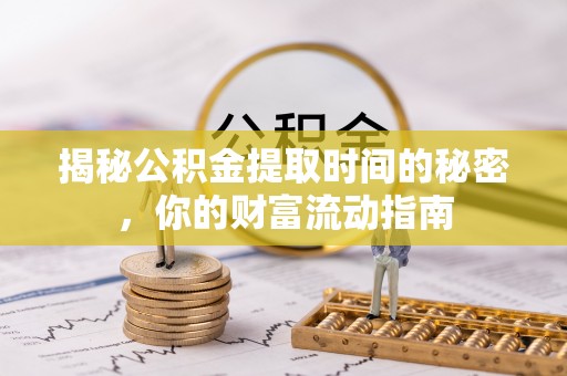 东至揭秘公积金提取时间的秘密，你的财富流动指南