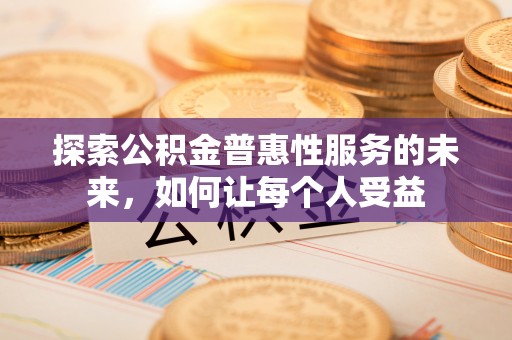 东至探索公积金普惠性服务的未来，如何让每个人受益