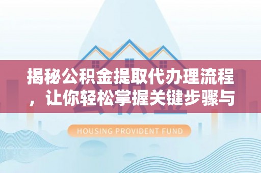 东至揭秘公积金提取代办理流程，让你轻松掌握关键步骤与注意事项
