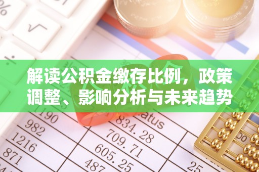 东至解读公积金缴存比例，政策调整、影响分析与未来趋势