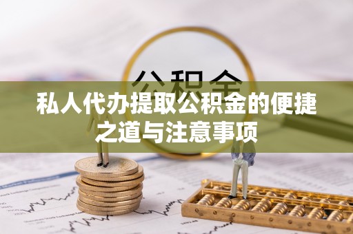 东至私人代办提取公积金的便捷之道与注意事项