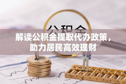 东至解读公积金提取代办政策，助力居民高效理财