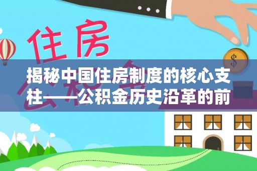 东至揭秘中国住房制度的核心支柱——公积金历史沿革的前世今生