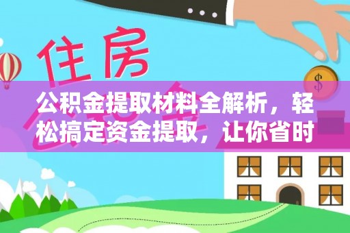 东至公积金提取材料全解析，轻松搞定资金提取，让你省时又省心