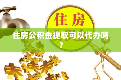 东至住房公积金提取可以代办吗？