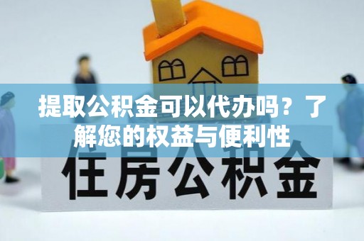 东至提取公积金可以代办吗？了解您的权益与便利性