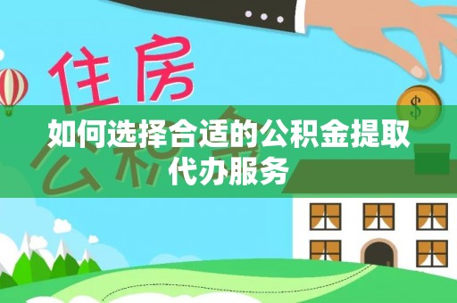 东至如何选择合适的公积金提取代办服务