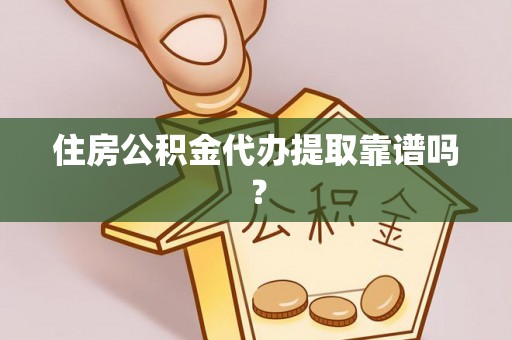 东至住房公积金代办提取靠谱吗？