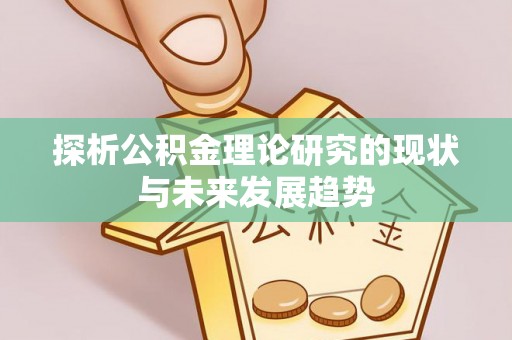 东至探析公积金理论研究的现状与未来发展趋势