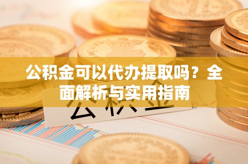 东至公积金可以代办提取吗？全面解析与实用指南