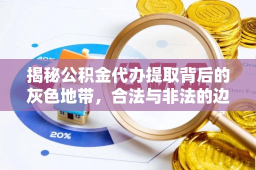 东至揭秘公积金代办提取背后的灰色地带，合法与非法的边界