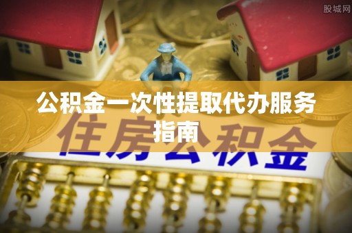 东至公积金一次性提取代办服务指南
