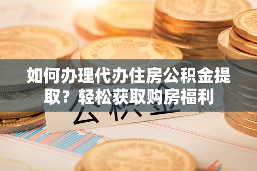 东至如何办理代办住房公积金提取？轻松获取购房福利