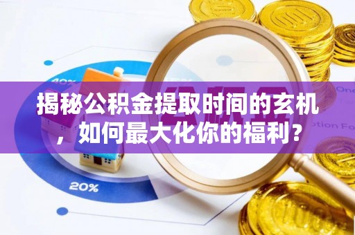 东至揭秘公积金提取时间的玄机，如何最大化你的福利？