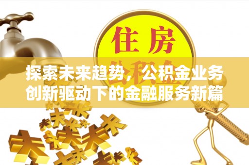 东至探索未来趋势，公积金业务创新驱动下的金融服务新篇章