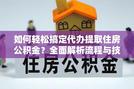 东至如何轻松搞定代办提取住房公积金？全面解析流程与技巧