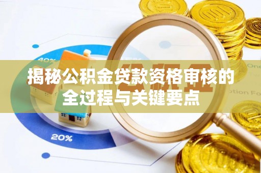 东至揭秘公积金贷款资格审核的全过程与关键要点