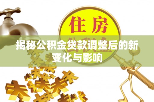 东至揭秘公积金贷款调整后的新变化与影响