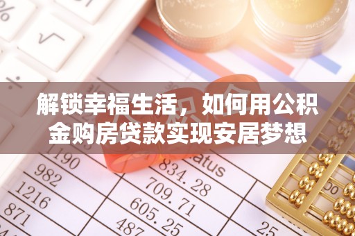 东至解锁幸福生活，如何用公积金购房贷款实现安居梦想