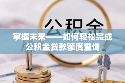 东至掌握未来——如何轻松完成公积金贷款额度查询