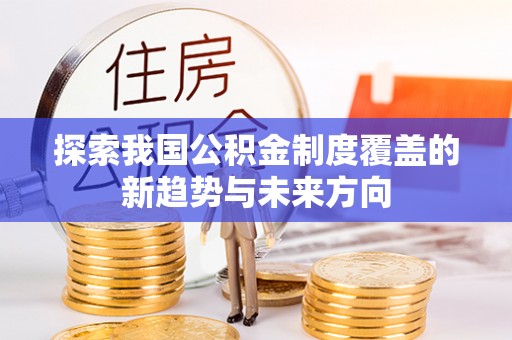 东至探索我国公积金制度覆盖的新趋势与未来方向