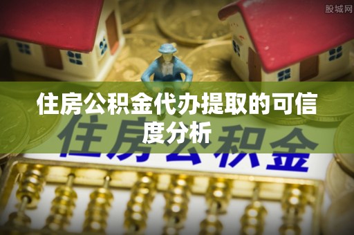 东至住房公积金代办提取的可信度分析