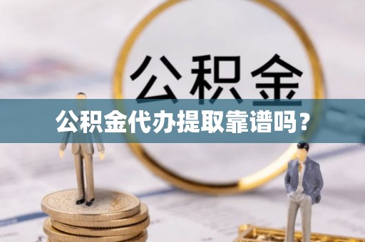 东至公积金代办提取靠谱吗？