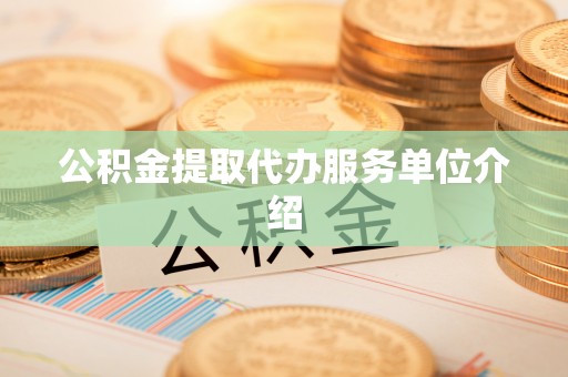 东至公积金提取代办服务单位介绍
