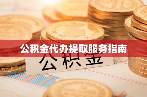 东至公积金代办提取服务指南